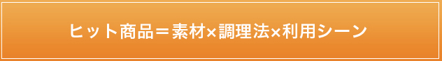 ヒット商品=素材×調理法×利用シーン